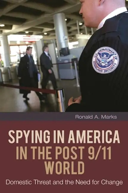 Spying in America in the Post 9/11 World: Domestic Threat and the Need for Change by Ronald Marks