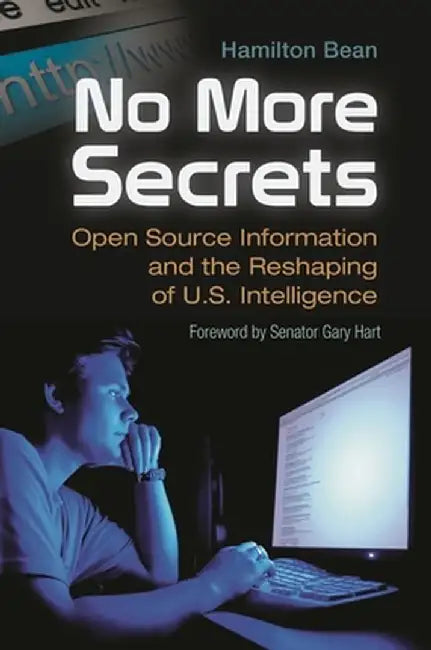 No More Secrets: Open Source Information and the Reshaping of U.S. Intelligence by Hamilton Bean