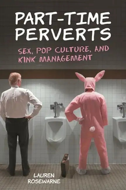Part-Time Perverts: Sex, Pop Culture, and Kink Management by Lauren Rosewarne