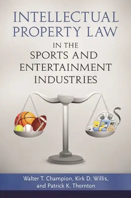 Intellectual Property Law in the Sports and Entertainment Industries by Walter T. Champion