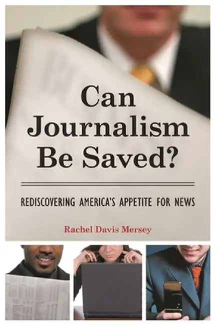 Can Journalism Be Saved? Rediscovering America's Appetite for News by Rachel Mersey