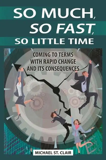 So Much, So Fast, So Little Time: Coming to Terms with Rapid Change and Its Consequences by Michael St Clair