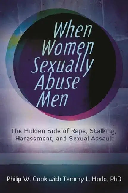 When Women Sexually Abuse Men: The Hidden Side of Rape, Stalking, Harassment, and Sexual Assault by Philip Cook