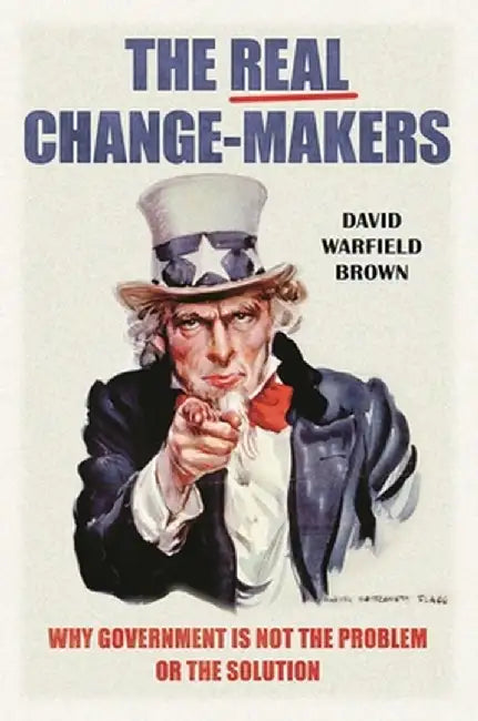 The Real Change-Makers: Why Government Is Not the Problem or the Solution by David Brown