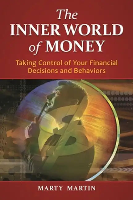The Inner World of Money: Taking Control of Your Financial Decisions and Behaviors by Marty Martin