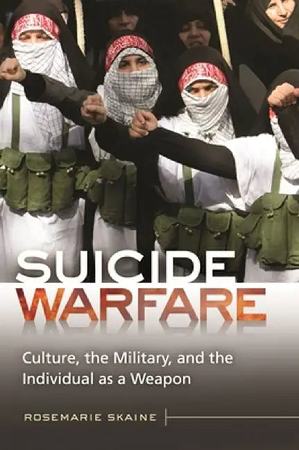 Suicide Warfare: Culture, the Military, and the Individual as a Weapon by Rosemarie Skaine