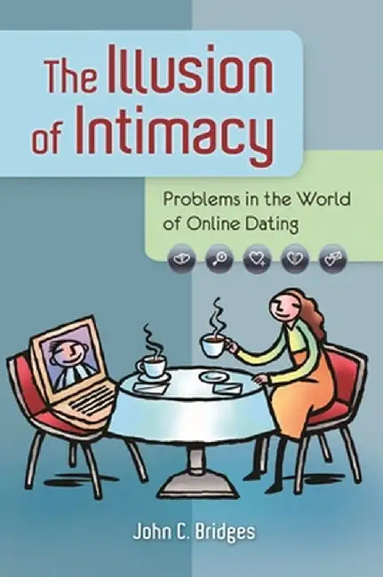 The Illusion of Intimacy: Problems in the World of Online Dating by John Bridges