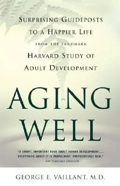 Aging Well: Surprising Guideposts to a Happier Life from the Landmark Study of Adult Development by George E. Vaillant