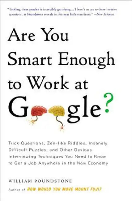 Are You Smart Enough to Work at Google?: Trick Questions, Zen-Like Riddles, Insanely Difficult Puzzles, and Other Devious Interviewing Techniques You by William Poundstone