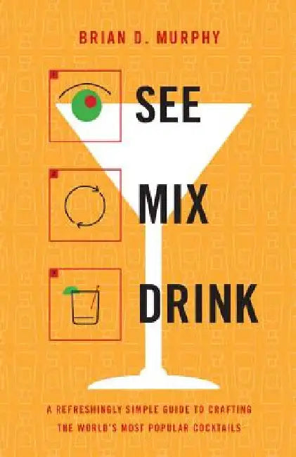 See Mix Drink: A Refreshingly Simple Guide to Crafting the World's Most Popular Cocktails by Brian D. Murphy