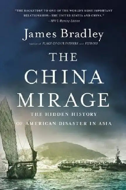 The China Mirage: The Hidden History of American Disaster in Asia by James Bradley