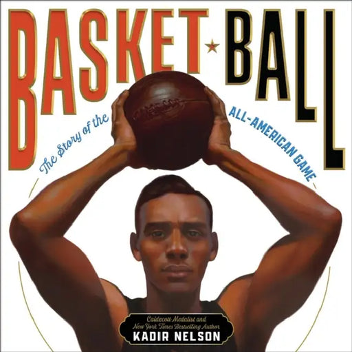 Basket Ball: The Story of the All-American Game by Kadir Nelson, Kadir Nelson