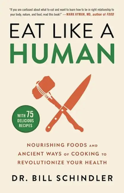 Eat Like a Human: Nourishing Foods and Ancient Ways of Cooking to Revolutionize Your Health by Bill Schindler