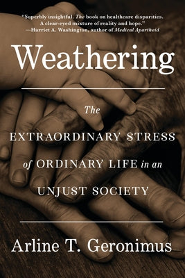 Weathering: The Extraordinary Stress of Ordinary Life in an Unjust Society by Arline T. Geronimus