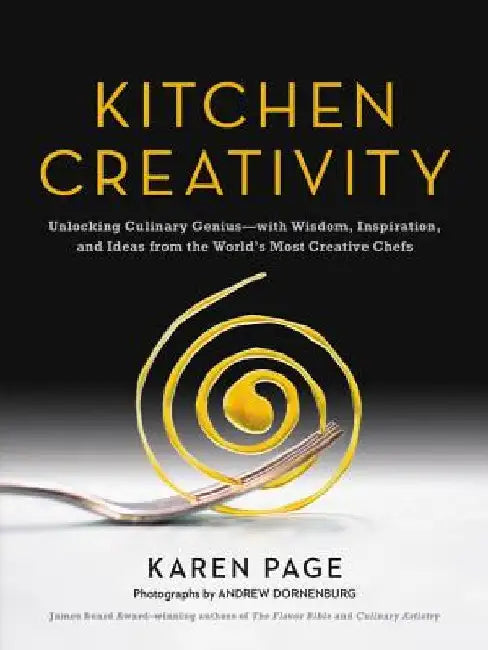 Kitchen Creativity: Unlocking Culinary Genius-With Wisdom, Inspiration, and Ideas from the World's Most Creative Chefs by Karen Page
