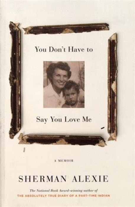 You Don't Have to Say You Love Me: A Memoir by Sherman Alexie