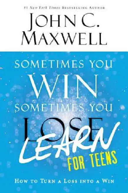 Sometimes You Win--Sometimes You Learn for Teens: How to Turn a Loss Into a Win by John C. Maxwell