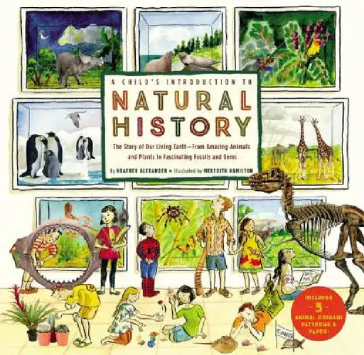 A Child's Introduction to Natural History: The Story of Our Living Earthfrom Amazing Animals and Plants to Fascinating Fossils and Gems by Heather Alexander