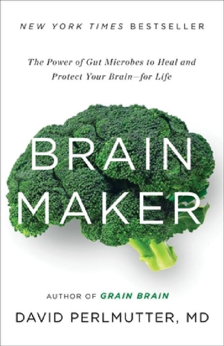 Brain Maker: The Power of Gut Microbes to Heal and Protect Your Brain for Life by David Perlmutter