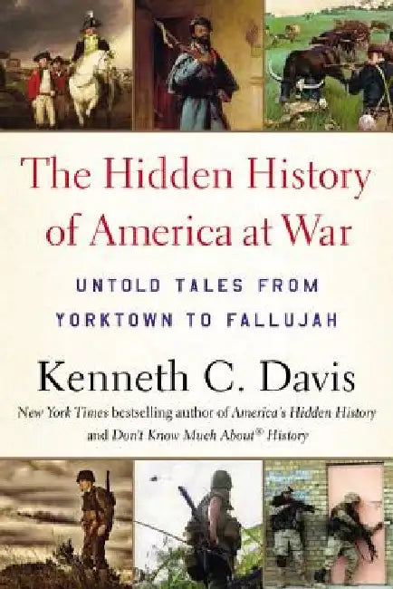 Hidden History of America at War: Untold Tales from Yorktown to Fallujah by Kenneth C. Davis