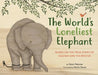 The World's Loneliest Elephant: Based on the True Story of Kaavan and His Rescue by Ralph Fletcher