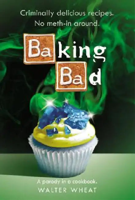 Baking Bad: A Parody in a Cookbook by Walter Wheat