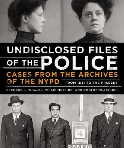 Undisclosed Files of the Police: Cases from the Archives of the NYPD from 1831 to the Present by Bernard Whalen