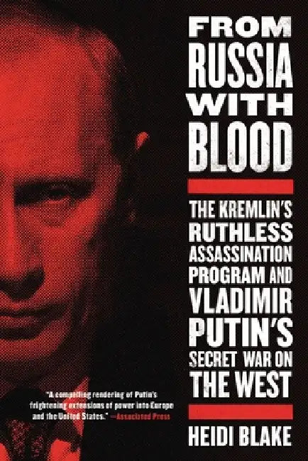From Russia with Blood: The Kremlin's Ruthless Assassination Program and Vladimir Putin's Secret War on the West by Heidi Blake