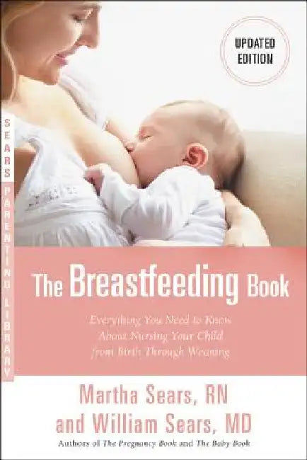 The Breastfeeding Book: Everything You Need to Know about Nursing Your Child from Birth Through Weaning by William Sears