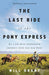 The Last Ride of the Pony Express: My 2,000-Mile Horseback Journey Into the Old West by Will Grant