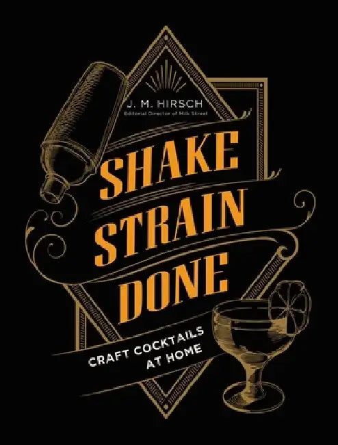 Shake Strain Done: Craft Cocktails at Home by J. M. Hirsch