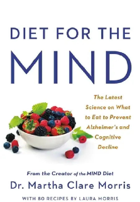 Diet for the Mind: The Latest Science on What to Eat to Prevent Alzheimer's and Cognitive Decline -- From the Creator of the Mind Diet by Martha Clare Morris