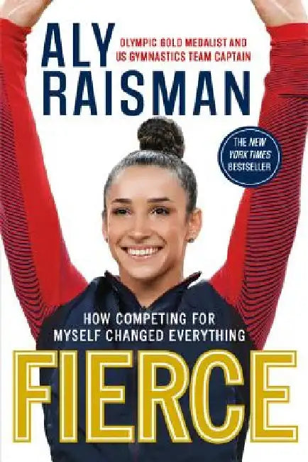 Fierce: How Competing for Myself Changed Everything by Aly Raisman