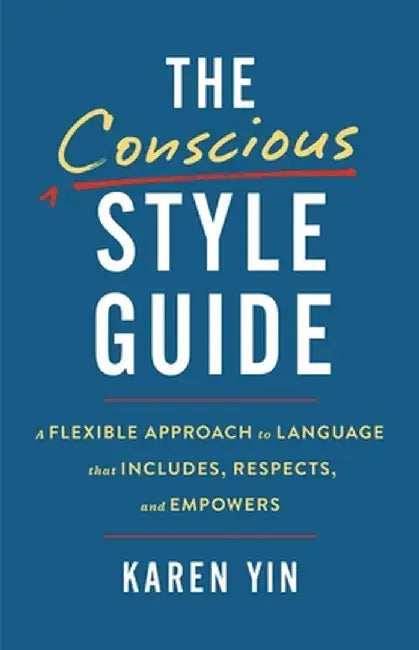 The Conscious Style Guide: A Flexible Approach to Language That Includes, Respects, and Empowers by Karen Yin