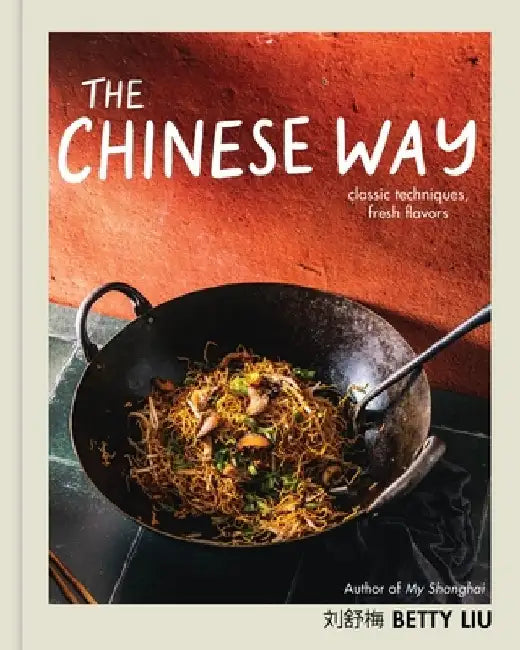 The Chinese Way: Fresh Flavors and Classic Techniques in a Modern Kitchen by Betty Liu