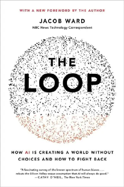 The Loop: How Technology Is Creating a World Without Choices and How to Fight Back by Jacob Ward