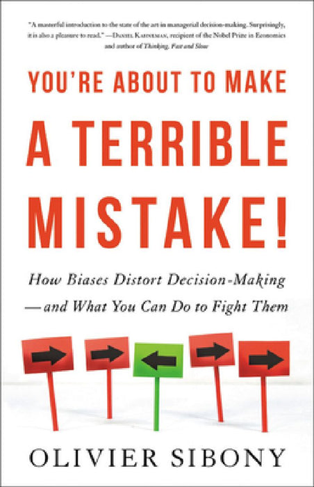 You're about to Make a Terrible Mistake: How Biases Distort Decision-Making and What You Can Do to Fight Them by Olivier Sibony