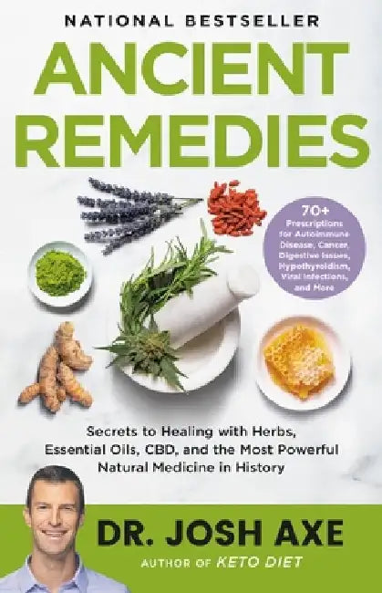 Ancient Remedies: Secrets to Healing with Herbs, Essential Oils, Cbd, and the Most Powerful Natural Medicine in History by Josh Axe