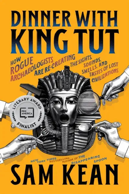 Dinner with King Tut: How Rogue Archaeologists Are Re-Creating the Sights, Sounds, Smells, and Tastes of Lost Civilizations by Sam Kean