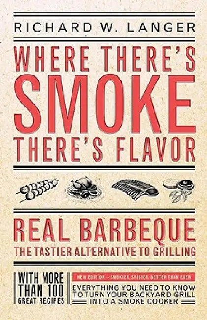 Where There's Smoke There's Flavor: Real Barbecue - The Tastier Alternative to Grilling by Richard W. Langer