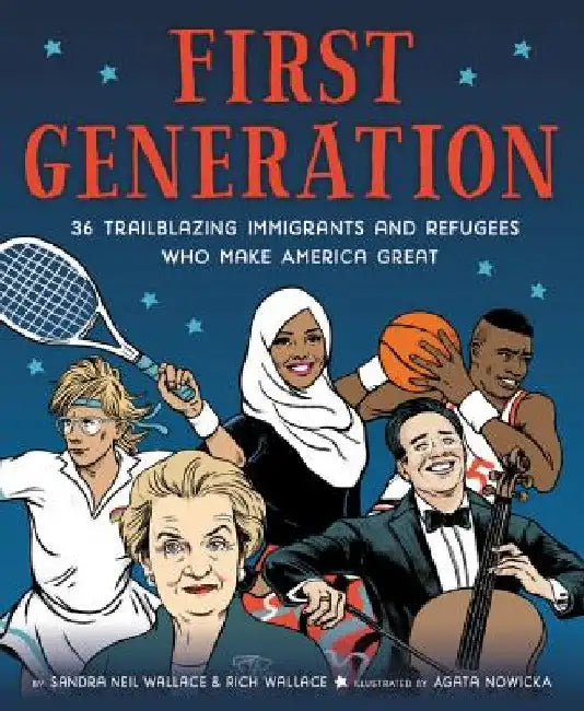 First Generation: 36 Trailblazing Immigrants and Refugees Who Make America Great by Sandra Neil Wallace