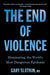 The End of Violence: Eliminating the World's Most Dangerous Epidemic by Gary Slutkin