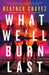 What We'll Burn Last by Heather Chavez