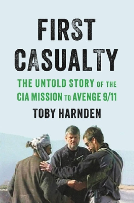 First Casualty: The Untold Story of the CIA Mission to Avenge 9/11 by Toby Harnden