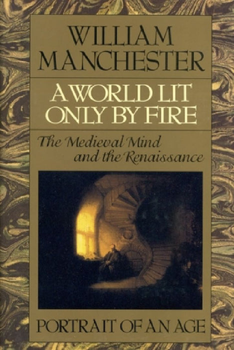 A World Lit Only by Fire: The Medieval Mind and the Renaissance - Portrait of an Age by William Manchester