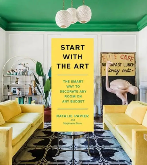 Start with the Art: The Smart Way to Decorate Any Room on Any Budget by Natalie Papier