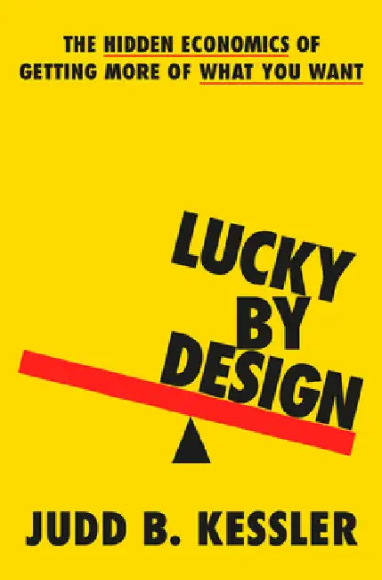 Lucky by Design: The Hidden Economics You Need to Get More of What You Want by Kessler, Judd