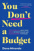 You Don't Need a Budget: Stop Worrying about Debt, Spend Without Shame, and Manage Money with Ease by Dana Miranda