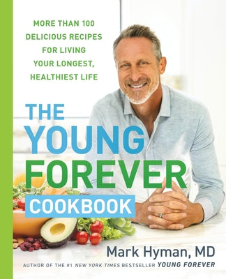 The Young Forever Cookbook: More Than 100 Delicious Recipes for Living Your Longest, Healthiest Life by Mark Hyman