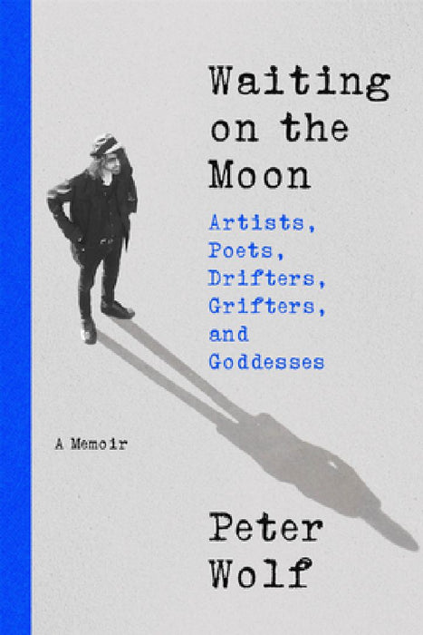 Waiting on the Moon: Artists, Poets, Drifters, Grifters, and Goddesses by Peter Wolf